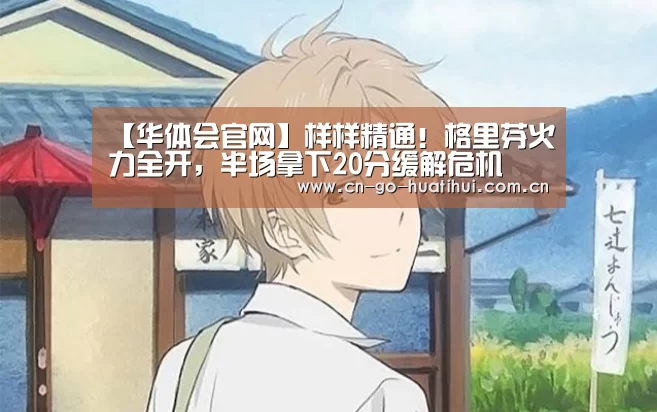 【华体会官网】样样精通!格里芬火力全开,半场拿下20分缓解危机(图2) hth平台