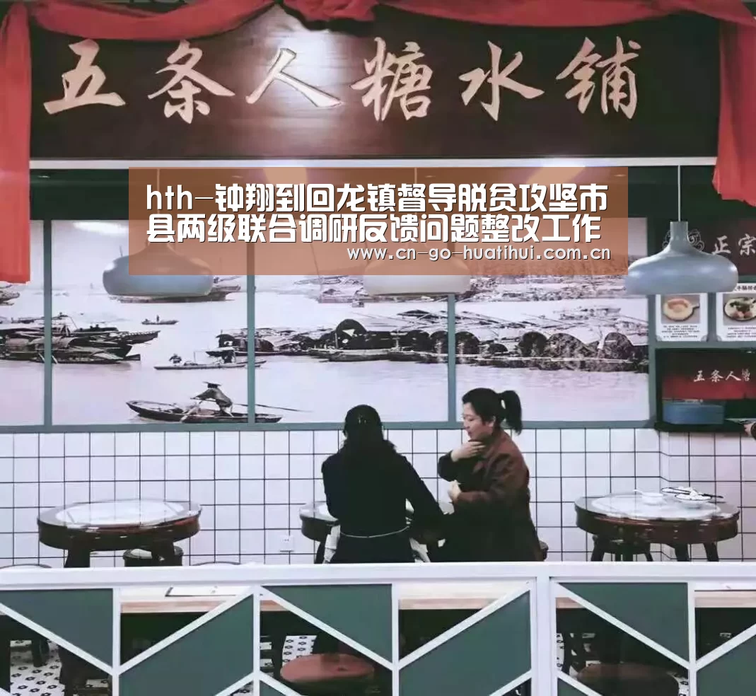 hth-钟翔到回龙镇督导脱贫攻坚市县两级联合调研反馈问题整改工作(图1) hth平台