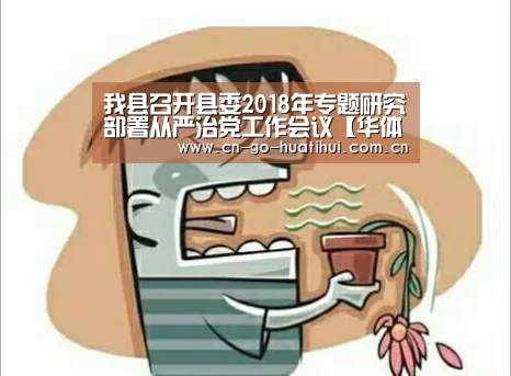 我县召开县委2018年专题研究部署从严治党工作会议【华体会官网】(图1)