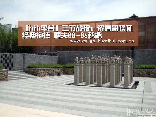 【hth平台】三节战报：浓眉哥格林经典抱摔 懦夫88-86鹈